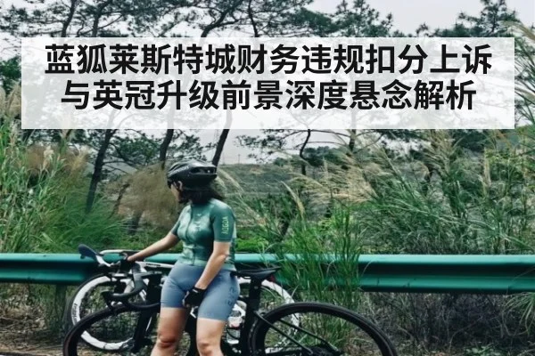 蓝狐莱斯特城财务违规扣分上诉与英冠升级前景深度悬念解析