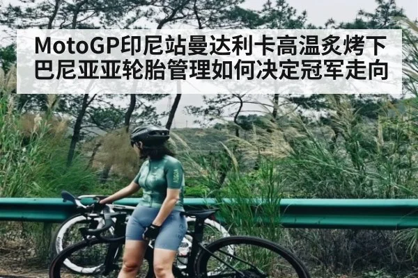 MotoGP印尼站曼达利卡高温炙烤下巴尼亚亚轮胎管理如何决定冠军走向 - NG28