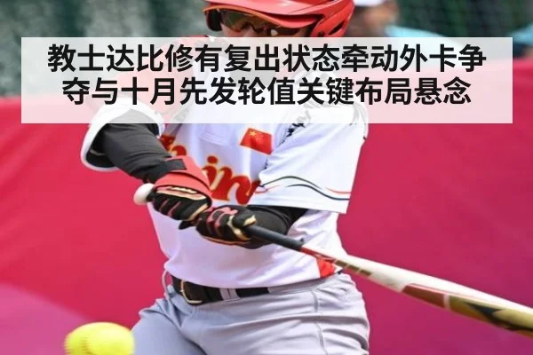 教士达比修有复出状态牵动外卡争夺与十月先发轮值关键布局悬念 - NG28