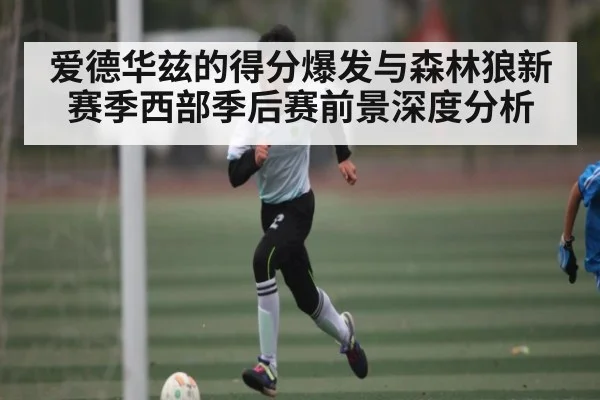 爱德华兹的得分爆发与森林狼新赛季西部季后赛前景深度分析 - NG28