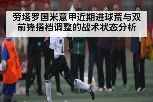 劳塔罗国米意甲近期进球荒与双前锋搭档调整的战术状态分析 - NG28