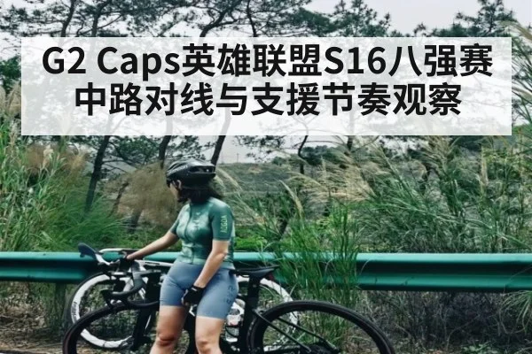 G2 Caps英雄联盟S16八强赛中路对线与支援节奏观察 - NG28